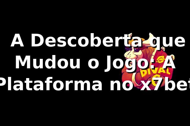 🚀 A Descoberta que Mudou o Jogo: A Plataforma no x7bet